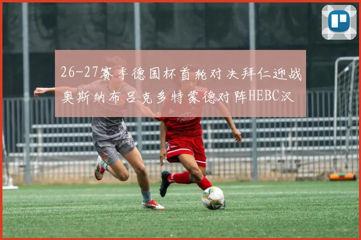26-27赛季德国杯首轮对决拜仁迎战奥斯纳布吕克多特蒙德对阵HEBC汉堡