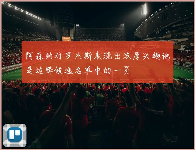 阿森纳对罗杰斯表现出浓厚兴趣他是边锋候选名单中的一员