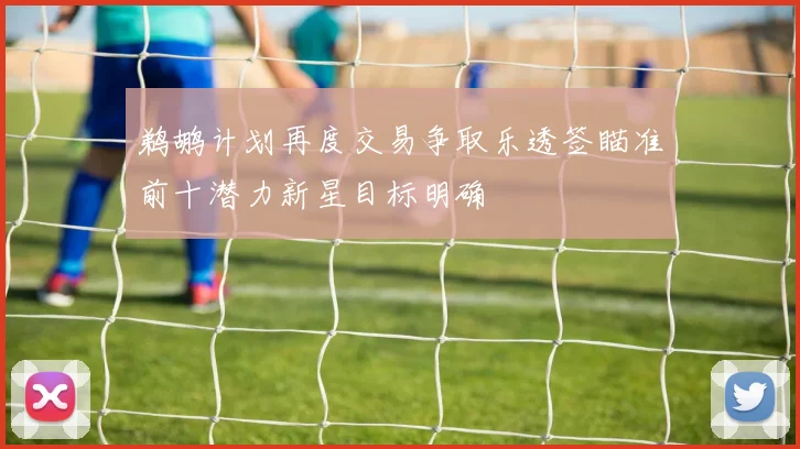 鹈鹕计划再度交易争取乐透签瞄准前十潜力新星目标明确