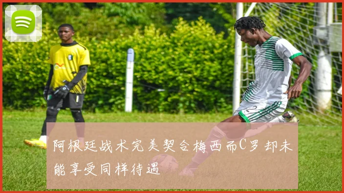 阿根廷战术完美契合梅西而C罗却未能享受同样待遇