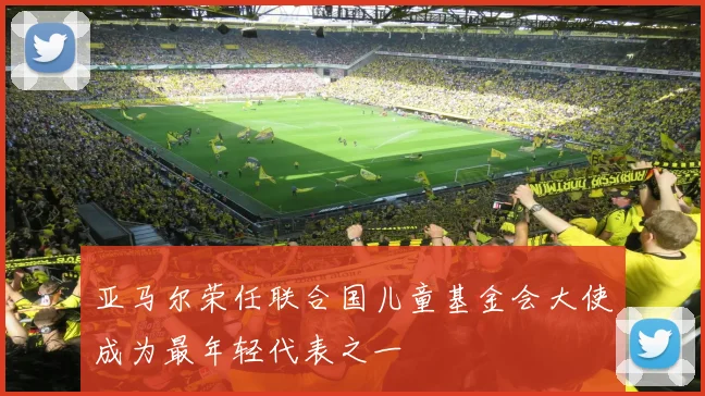 亚马尔荣任联合国儿童基金会大使成为最年轻代表之一
