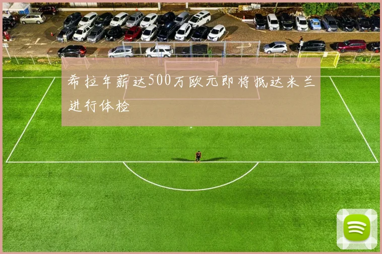 希拉年薪达500万欧元即将抵达米兰进行体检