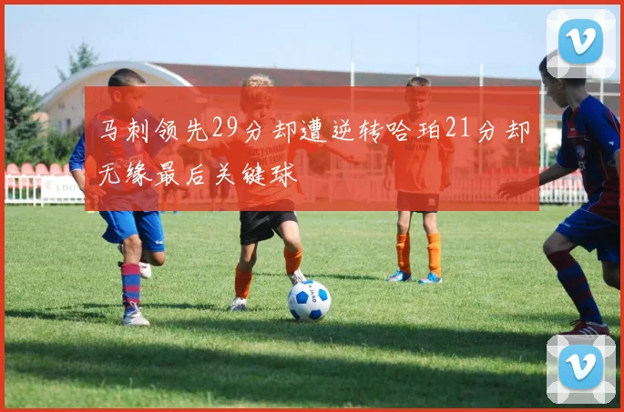 马刺领先29分却遭逆转哈珀21分却无缘最后关键球